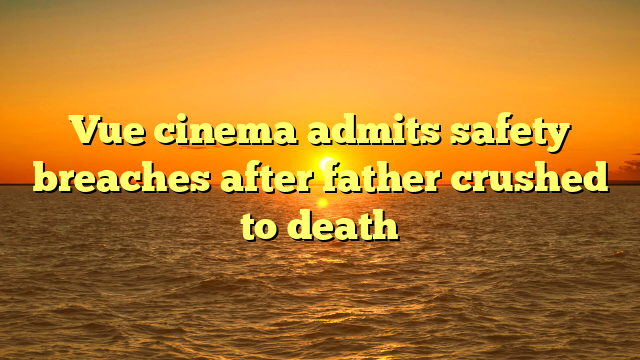 Vue cinema admits safety breaches after father crushed to death 